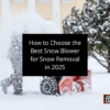 How to Choose the Best Snow Blower for Snow Removal in 2025